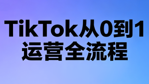 绿洲·TikTok从0到1运营全流程(更新7月)-小艾项目网