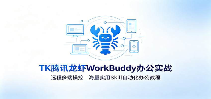 MK腾讯龙虾WorkBuddy办公实战:远程多端操控,海量实用Skill自动化办公教程-小艾项目网