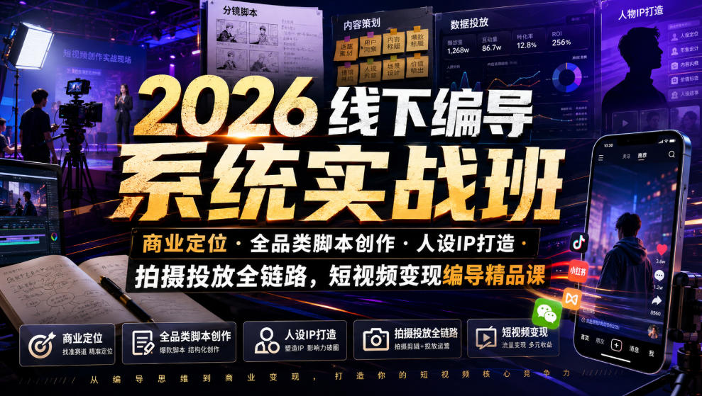 2026线下编导系统实战班｜商业定位・全品类脚本创作・人设IP打造・拍摄投放全链路，短视频变现编导精品课-小艾项目网
