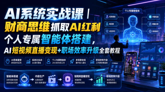 AI系统实战课｜财商思维抓取AI红利｜个人专属智能体搭建，AI短视频直播变现+职场效率升级全套教程-小艾项目网