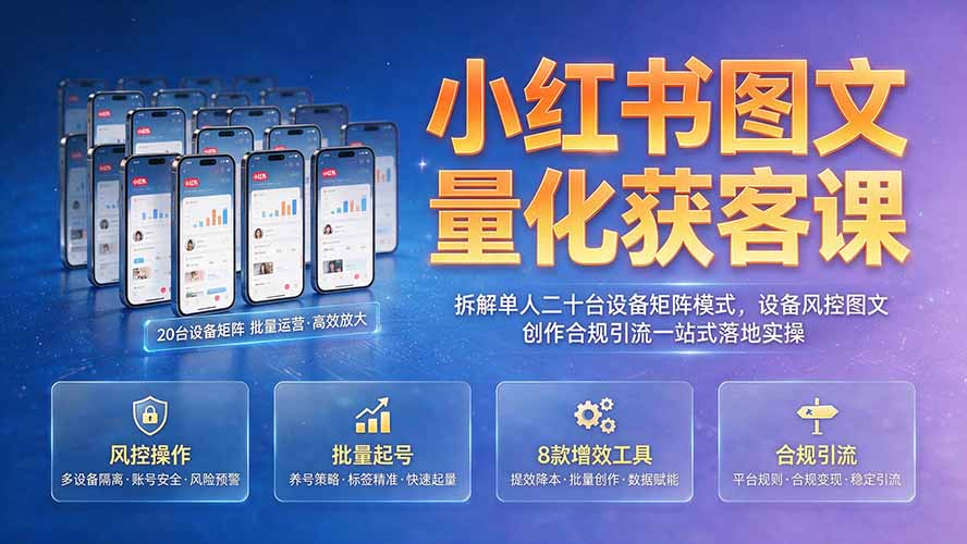 小红书图文量化获客课｜拆解单人二十台设备矩阵模式，设备风控图文创作合规引流一站式落地实操-小艾项目网
