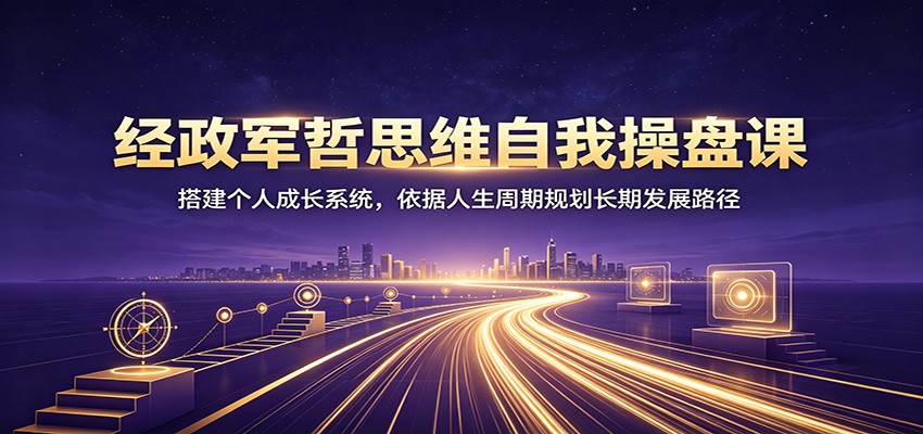 经政军哲思维自我操盘课:搭建个人成长系统,依据人生周期规划长期发展路径-小艾项目网