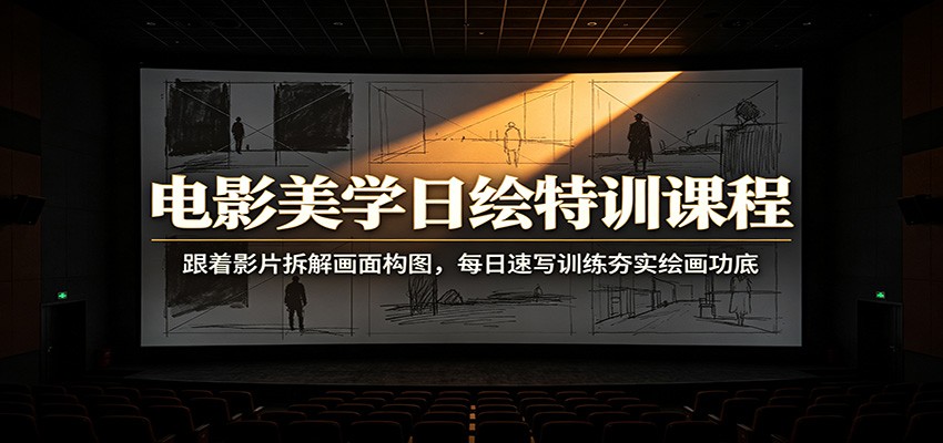 电影美学日绘特训课程：跟着影片拆解画面构图，每日速写训练夯实绘画功底-小艾项目网