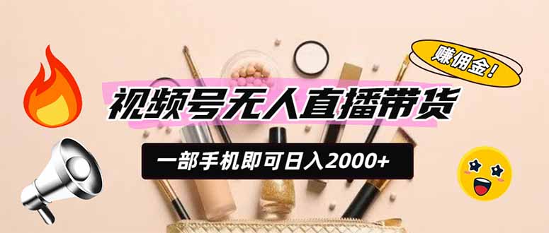 视频号无人直播带货，一部手机即可日入2000+，躺赚商家CPS佣金-小艾项目网