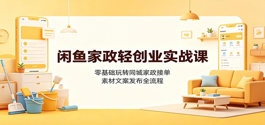 闲鱼家政轻创业实战课：零基础玩转同城家政接单，素材文案发布全流程-小艾项目网