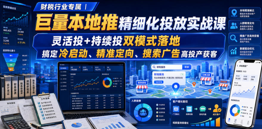 财税行业专属|巨量本地推精细化投放实战课,灵活投+持续投双模式落地,搞定冷启动、精准定向、搜索广告高投产获客-小艾项目网