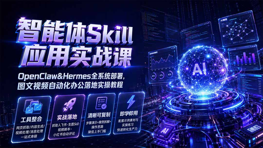 智能体Skill应用实战课：OpenClaw&Hermes全系统部署，图文视频自动化办公落地实操教程-小艾项目网