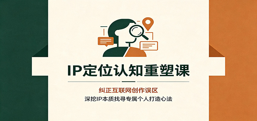 IP定位认知重塑课：纠正互联网创作误区，深挖IP本质找寻专属个人打造心法-小艾项目网