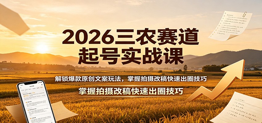 2026三农赛道起号实战课：解锁爆款原创文案玩法，掌握拍摄改稿快速出圈技巧-小艾项目网