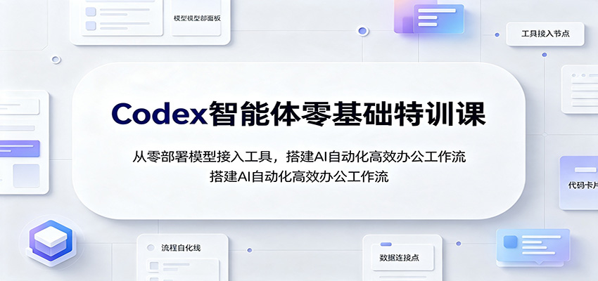 Codex智能体零基础特训课:从零部署模型接入工具,搭建AI自动化高效办公工作流-小艾项目网