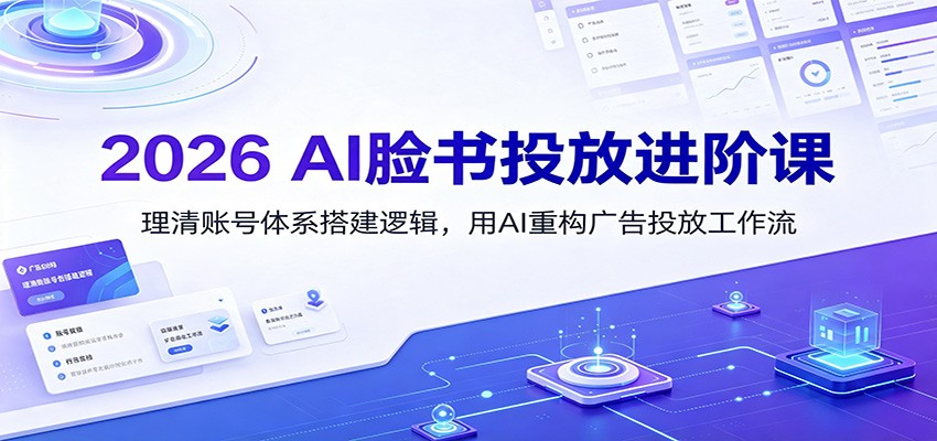 2026 AI脸书投放进阶课:理清账号体系搭建逻辑,用AI重构广告投放工作流(更新)-小艾项目网
