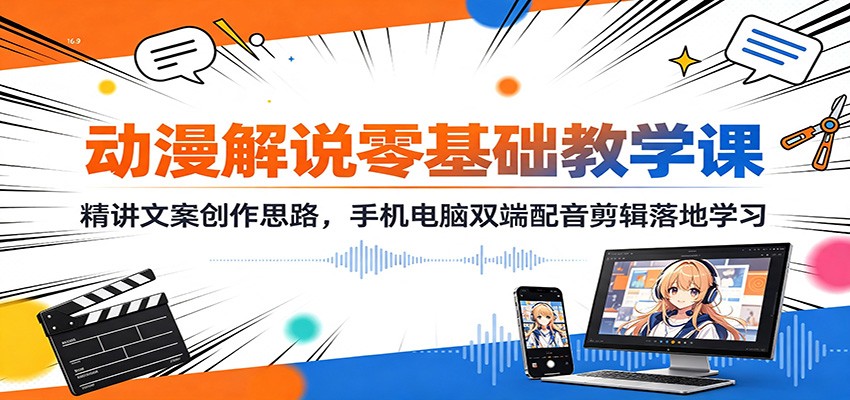 动漫解说零基础教学课:精讲文案创作思路,手机电脑双端配音剪辑落地学习-小艾项目网