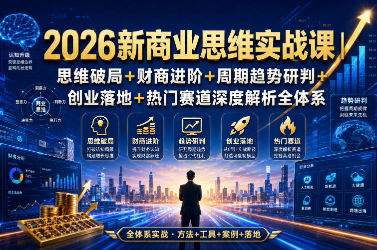 2026新商业思维实战课｜思维破局+财商进阶+周期趋势研判+创业落地+热门赛道深度解析全体系-小艾项目网