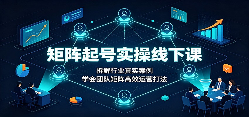 矩阵起号实操线下课:拆解行业真实案例,学会团队矩阵高效运营打法-小艾项目网
