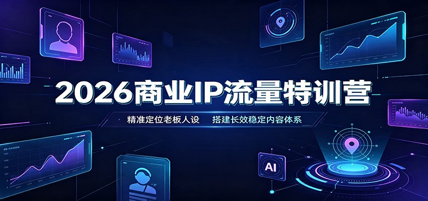 2026商业IP流量特训营：精准定位老板人设，搭建长效稳定内容体系-小艾项目网