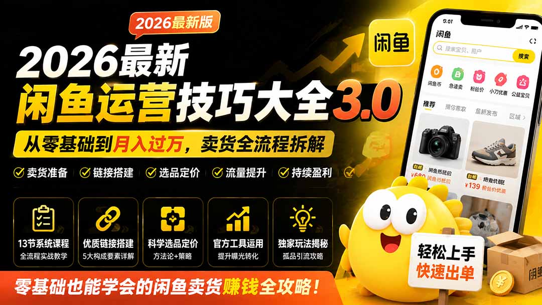 2026最新闲鱼运营技巧大全3.0；从零基础到月入过万，卖货准备、链接搭建到选品定价全拆解-小艾项目网