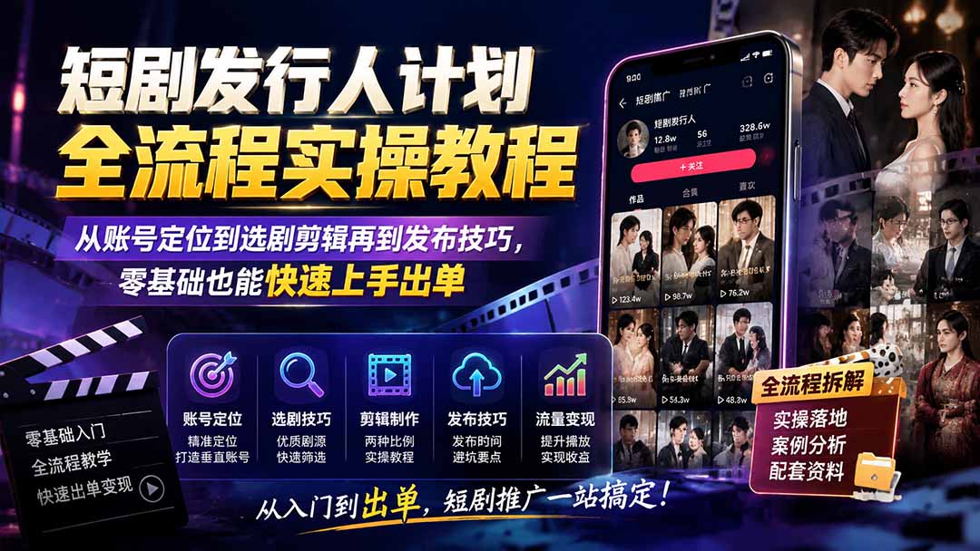 短剧发行人计划全流程实操教程；从账号定位到选剧剪辑再到发布技巧，零基础也能快速上手出单-小艾项目网