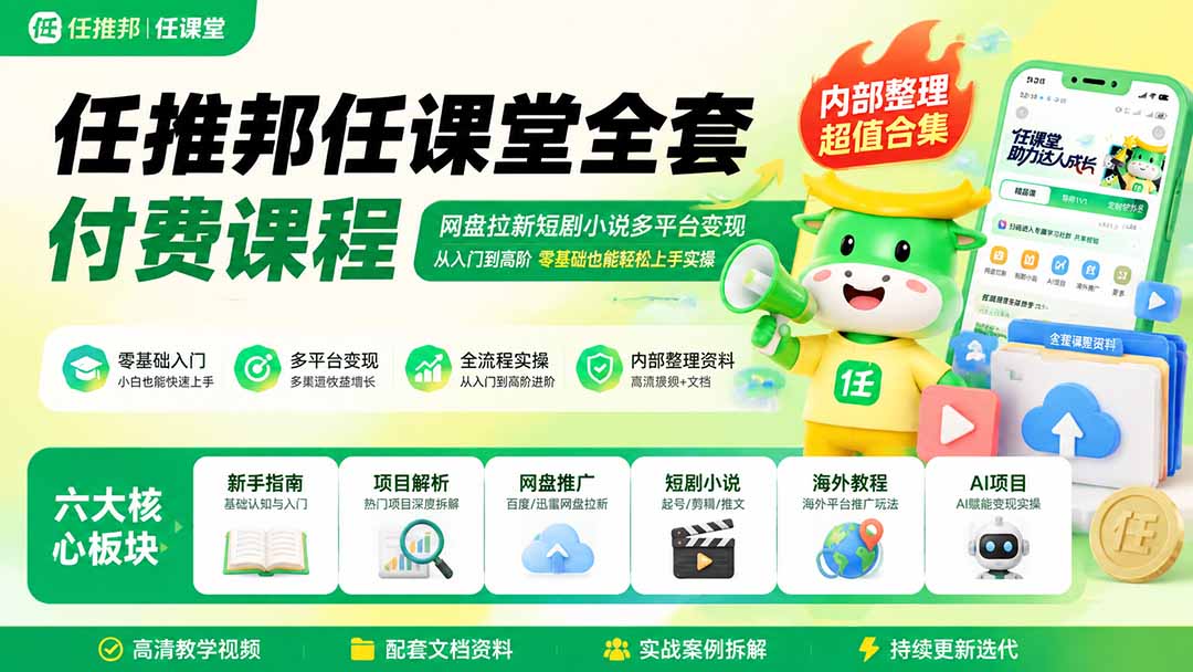 任推邦任课堂全套付费课程；网盘拉新短剧小说多平台变现，从入门到高阶零基础也能轻松上手实操-小艾项目网