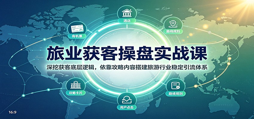 旅业获客操盘实战课：深挖获客底层逻辑，依靠攻略内容搭建旅游行业稳定引流体系-小艾项目网