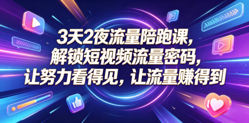 3天2夜流量陪跑课，解锁短视频流量密码，让努力看得见，让流量賺得到(更新0810)-小艾项目网