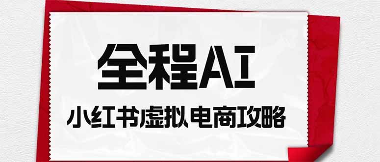 全程AI自动化｜小红书虚拟电商轻资产变现全攻略-小艾项目网