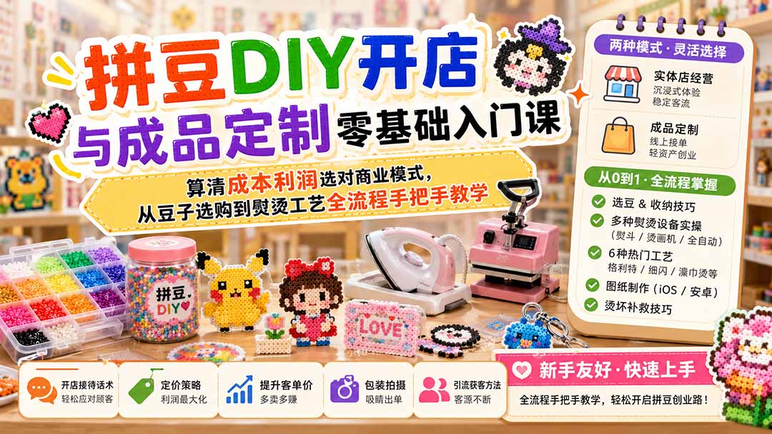 拼豆DIY开店与成品定制零基础入门课；算清成本利润选对商业模式，从豆子选购到熨烫工艺全流程手把手教学-小艾项目网