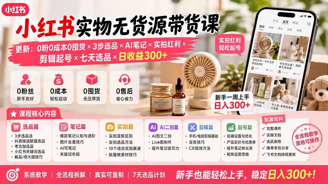 小红书实物无货源带货课-更新：0粉0成本0囤货×3步选品×AI笔记×实拍红利×剪辑起号×七天选品×日收益300+-小艾项目网