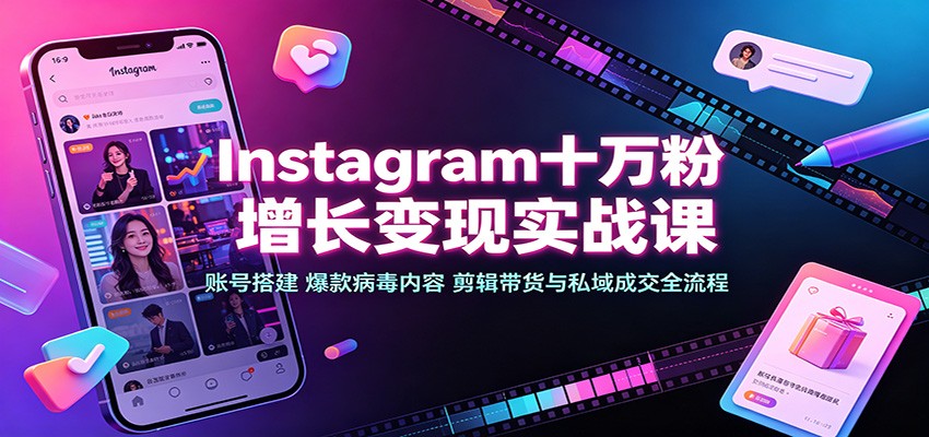 Instagram十万粉增长变现实战课：账号搭建、爆款病毒内容、剪辑带货与私域成交全流程-小艾项目网