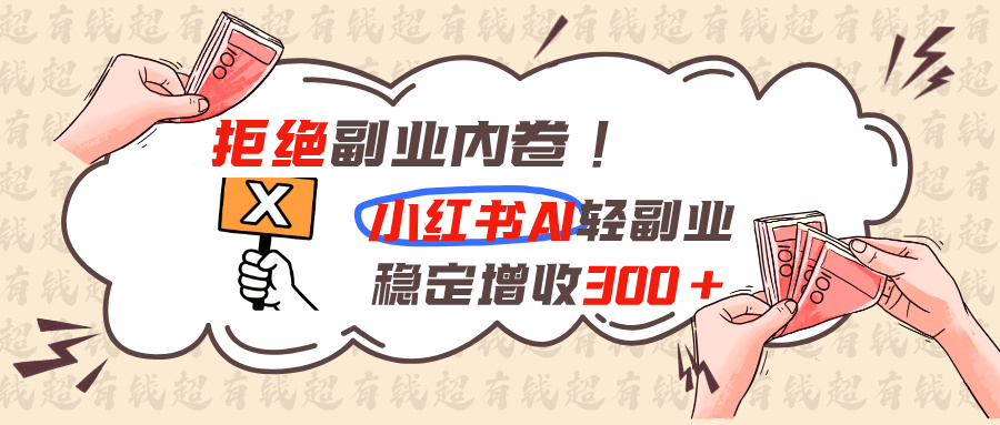 拒绝副业内卷!小红书 AI轻副业稳定增收300+-小艾项目网