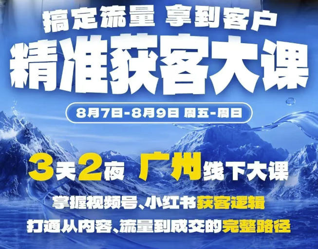 精准获客实战大课，掌握视频号、小红书获客逻辑，打通从内容、流量到成交的完整路径(广州站8.7-9)-小艾项目网
