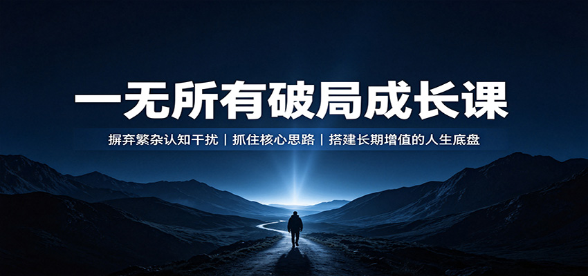 一无所有破局成长课:摒弃繁杂认知干扰,抓住核心思路,搭建长期增值的人生底盘-小艾项目网