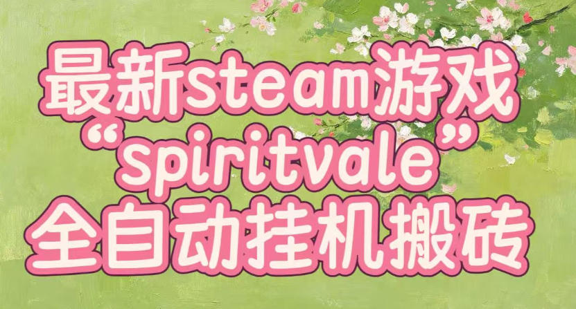 最新steam爆火游戏spiritvale，单窗口日入100+，可矩阵操作，全套保姆级教程【揭秘】-小艾项目网