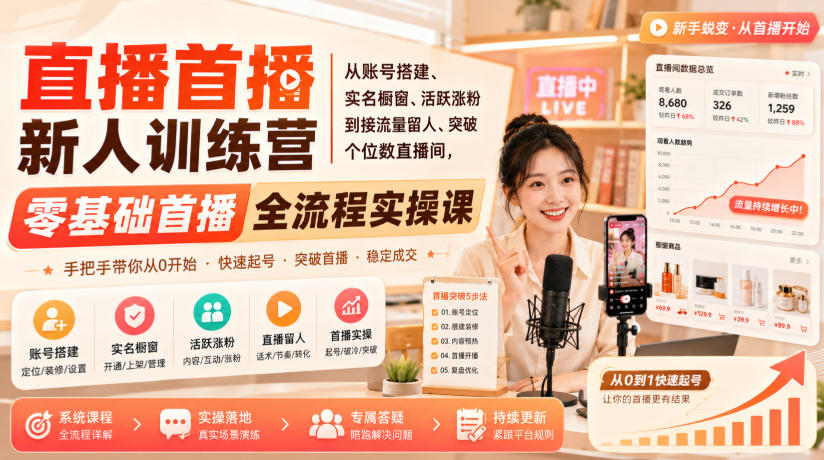 直播首播新人训练营｜从账号搭建、实名橱窗、活跃涨粉到接流量留人、突破个位数直播间，零基础首播全流程实操课-小艾项目网