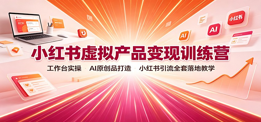小红书虚拟产品变现训练营:工作台实操,AI原创品打造,小红书引流全套落地教学-小艾项目网