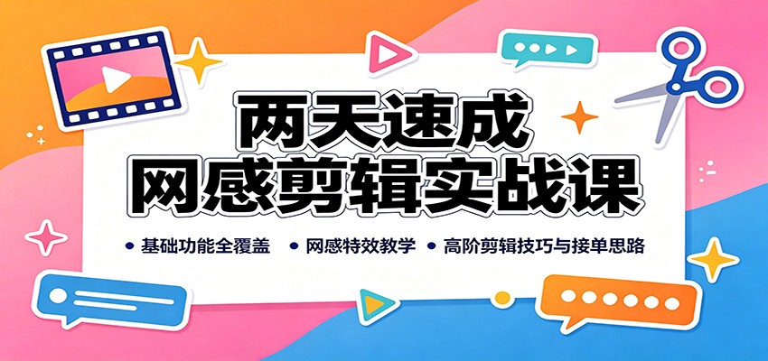 两天速成网感剪辑实战课：基础功能全覆盖，网感特效教学，高阶剪辑技巧与接单思路-小艾项目网