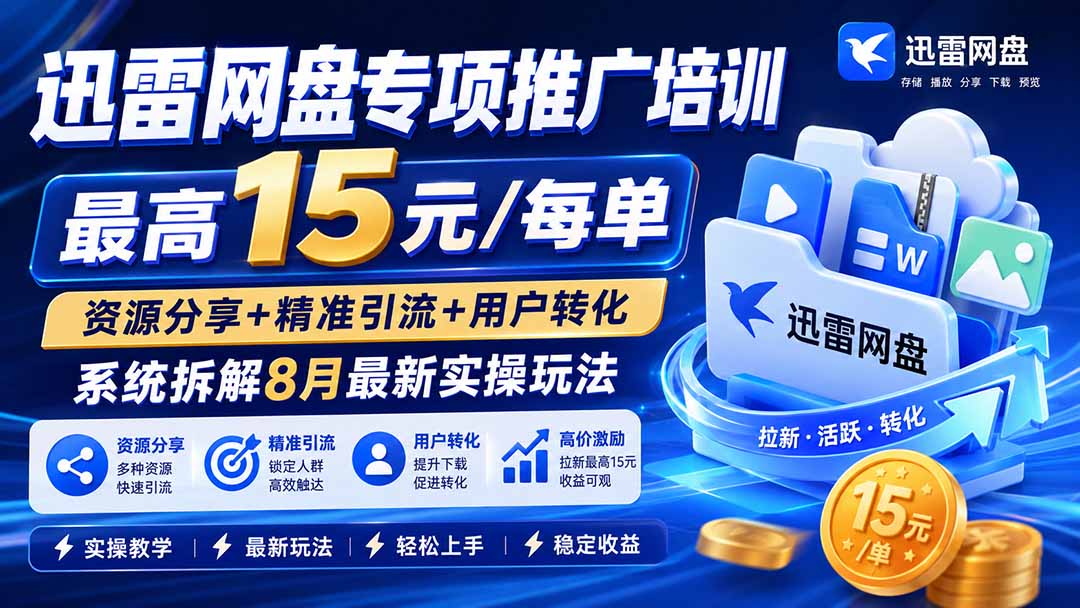 迅雷网盘专项推广培训-更新8月——最高15元/每单，资源分享+精准引流+用户转化，系统拆解最新实操玩法-小艾项目网
