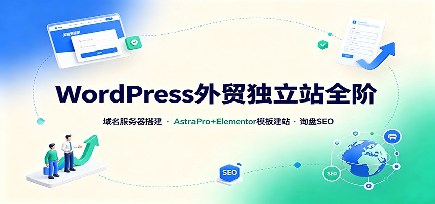 WordPress外贸独立站全阶：域名服务器搭建，AstraPro+Elementor模板建站与询盘询盘SEO-小艾项目网