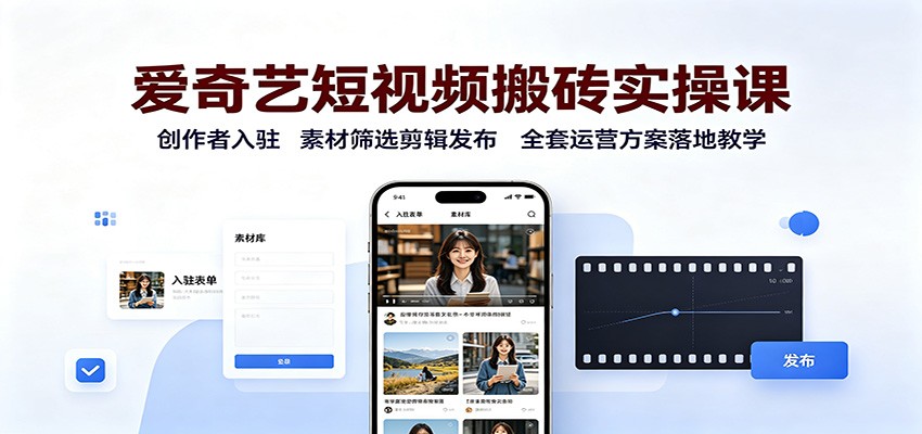 爱奇艺短视频搬砖实操课：创作者入驻，素材筛选剪辑发布，全套运营方案落地教学-小艾项目网