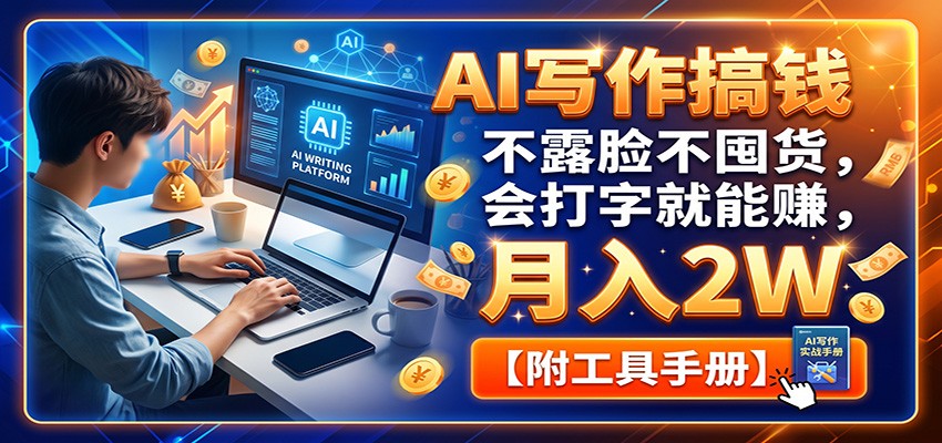 AI写作搞钱：不露脸不囤货，会打字就能赚，月入2W【附工具手册】-小艾项目网