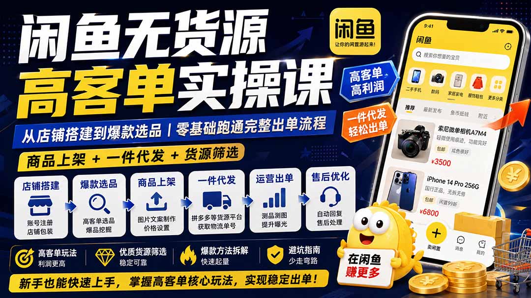 闲鱼无货源高客单实操课：从店铺搭建到爆款选品｜商品上架+一件代发+货源筛选，零基础跑通完整出单流程-小艾项目网