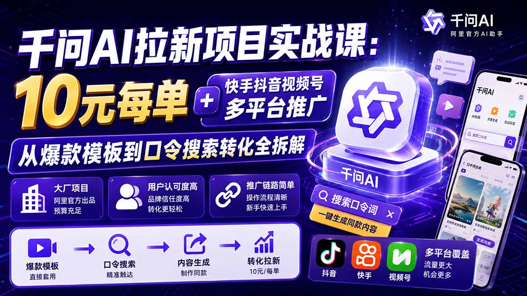 千问AI拉新项目实战课-更新8月：10元每单+快手抖音视频号多平台推广，从爆款模板到口令搜索转化全拆解-小艾项目网