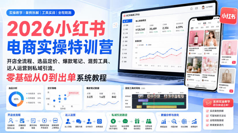 2026小红书电商实操特训营|开店全流程、选品定价、爆款笔记、混剪工具、达人运营到私域引流,零基础从0到出单系统教程-小艾项目网
