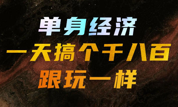 单身经济,拿出执行力一天搞个千八百跟玩一样,普通人随时入局,且长期可做【揭秘】-小艾项目网