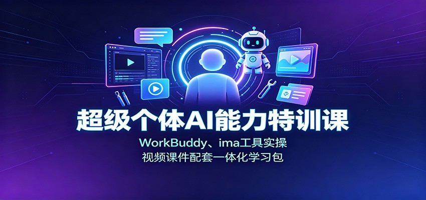 超级个体AI能力特训课：WorkBuddy、ima工具实操，视频课件配套一体化学习包-小艾项目网