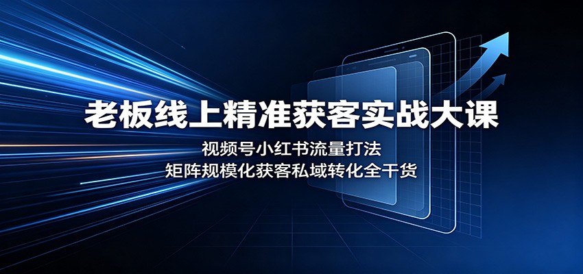 老板线上精准获客实战大课：视频号小红书流量打法，矩阵规模化获客私域转化全干货-小艾项目网