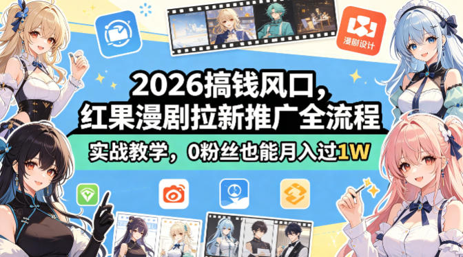2026搞钱风口,红果漫剧拉新推广全流程实战教学,0粉丝也能月入过1W(更新0819)-小艾项目网