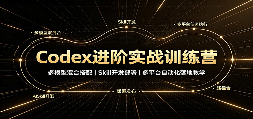 Codex进阶实战训练营：多模型混合搭配，Skill开发部署，多平台自动化落地教学-小艾项目网