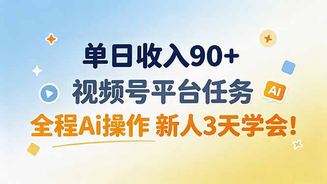 单日收入90+，视频号平台任务，全程Ai操作 新人3天学会！-小艾项目网