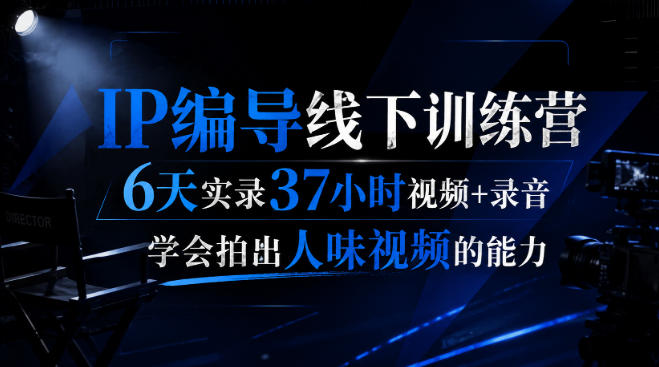 后浪·IP编导线下训练营，6天实录37小时视频+录音，学会拍出人味视频的能力-小艾项目网