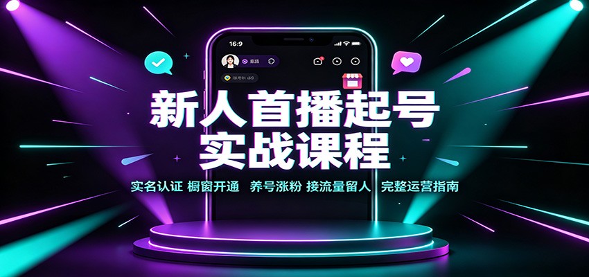 新人首播起号实战课程：实名认证橱窗开通，养号涨粉，接流量留人完整运营指南-小艾项目网